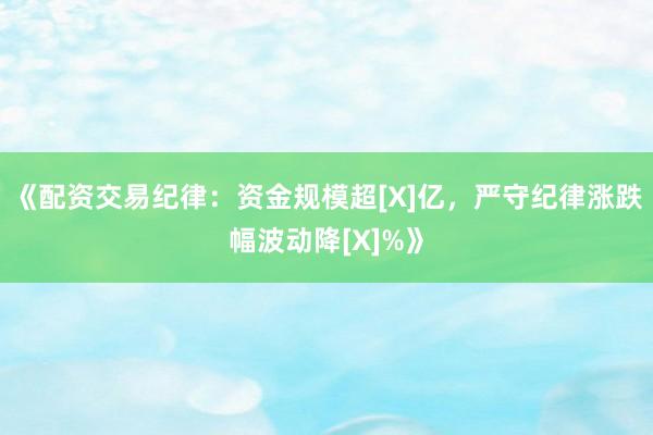 《配资交易纪律：资金规模超[X]亿，严守纪律涨跌幅波动降[X]%》