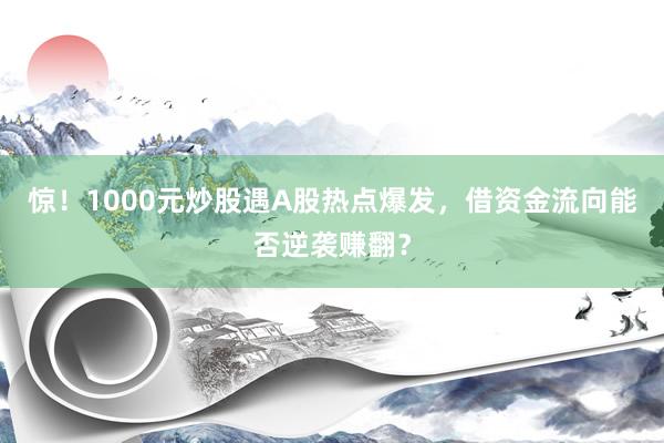 惊！1000元炒股遇A股热点爆发，借资金流向能否逆袭赚翻？