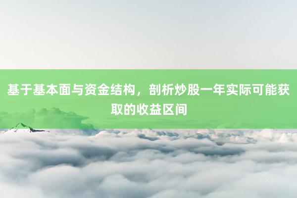 基于基本面与资金结构，剖析炒股一年实际可能获取的收益区间