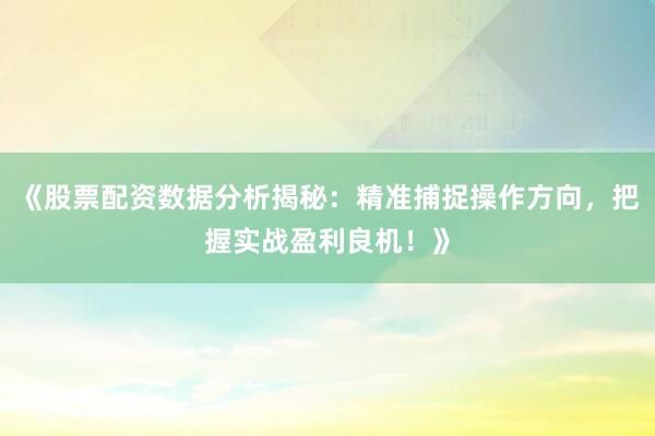 《股票配资数据分析揭秘：精准捕捉操作方向，把握实战盈利良机！》