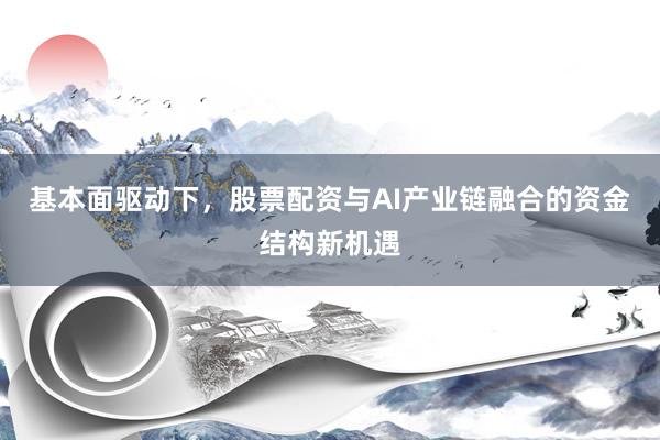 基本面驱动下,股票配资与AI产业链融合的资金结构新机遇