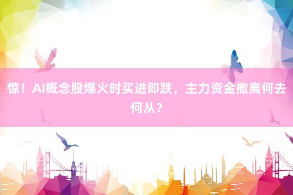 惊！AI概念股爆火时买进即跌，主力资金撤离何去何从？