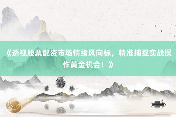 《透视股票配资市场情绪风向标，精准捕捉实战操作黄金机会！》