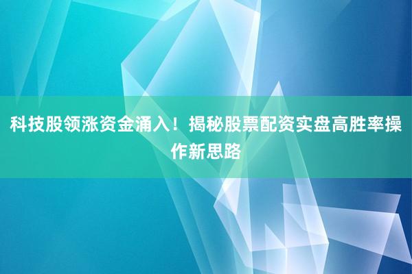 科技股领涨资金涌入!揭秘股票配资实盘高胜率操作新思路