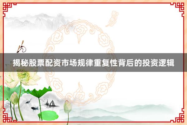 揭秘股票配资市场规律重复性背后的投资逻辑