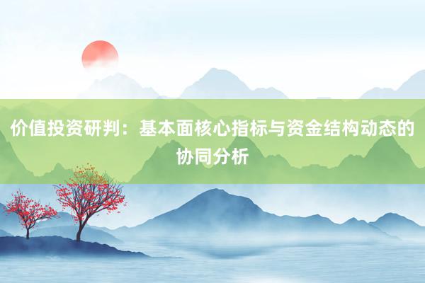 价值投资研判：基本面核心指标与资金结构动态的协同分析