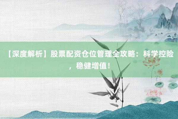 【深度解析】股票配资仓位管理全攻略：科学控险，稳健增值！