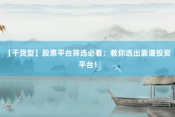 【干货型】股票平台筛选必看：教你选出靠谱投资平台！
