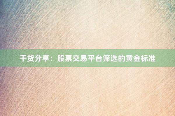干货分享：股票交易平台筛选的黄金标准