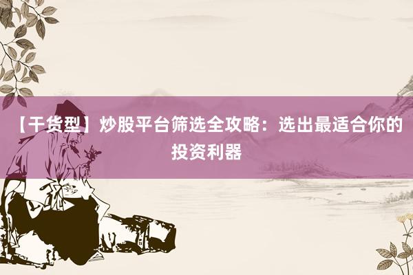 【干货型】炒股平台筛选全攻略：选出最适合你的投资利器